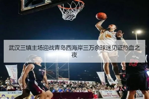 武汉三镇主场迎战青岛西海岸三万余球迷见证热血之夜
